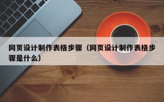 贵阳网页设计制作表格步骤（网页设计制作表格步骤是什么）