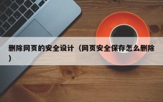 贵阳删除网页的安全设计（网页安全保存怎么删除）
