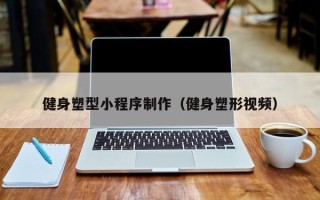 贵阳健身塑型小程序制作（健身塑形视频）
