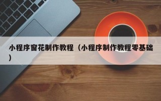 贵阳小程序窗花制作教程（小程序制作教程零基础）