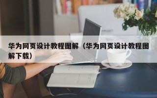 贵阳华为网页设计教程图解（华为网页设计教程图解下载）