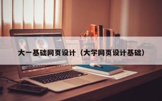 贵阳大一基础网页设计（大学网页设计基础）