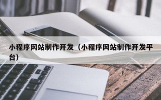贵阳小程序网站制作开发（小程序网站制作开发平台）