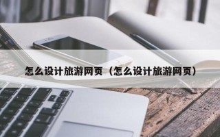 贵阳怎么设计旅游网页（怎么设计旅游网页）
