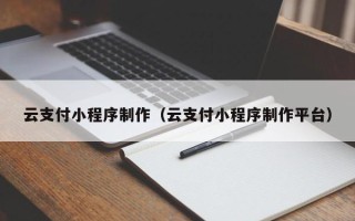贵阳云支付小程序制作（云支付小程序制作平台）