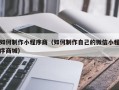 贵阳如何制作小程序商（如何制作自己的微信小程序商城）