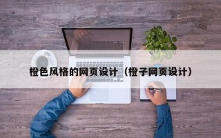 贵阳橙色风格的网页设计（橙子网页设计）