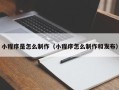 贵阳小程序是怎么制作（小程序怎么制作和发布）