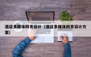 贵阳酒店多媒体网页设计（酒店多媒体网页设计方案）