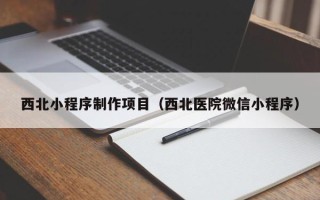 贵阳西北小程序制作项目（西北医院微信小程序）